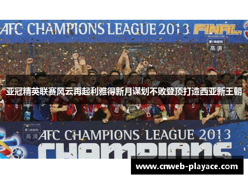 亚冠精英联赛风云再起利雅得新月谋划不败登顶打造西亚新王朝