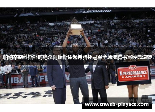 帕纳辛奈科斯补时绝杀阿瑞斯捧起希腊杯冠军全场沸腾书写经典逆转