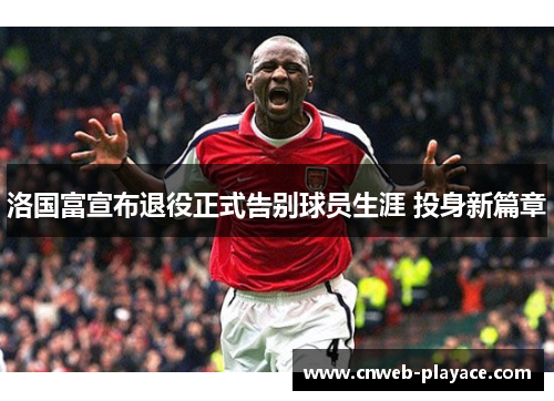 洛国富宣布退役正式告别球员生涯 投身新篇章