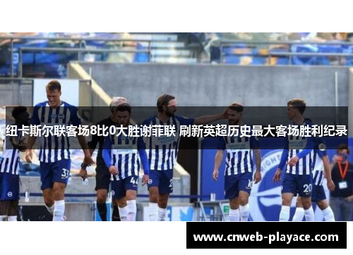 纽卡斯尔联客场8比0大胜谢菲联 刷新英超历史最大客场胜利纪录