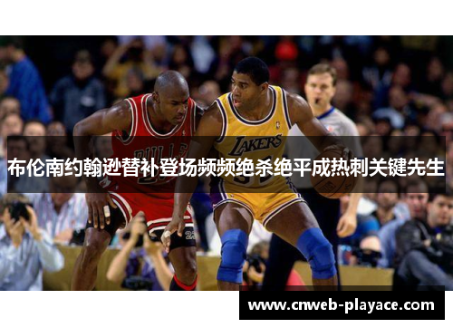 布伦南约翰逊替补登场频频绝杀绝平成热刺关键先生