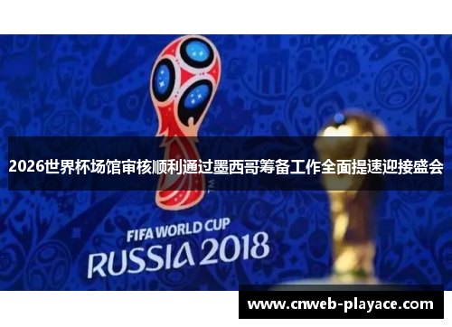 2026世界杯场馆审核顺利通过墨西哥筹备工作全面提速迎接盛会
