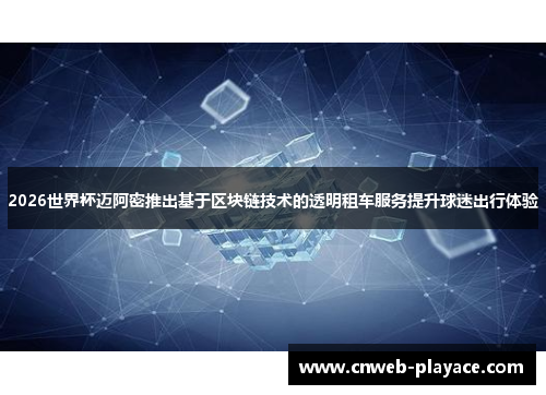 2026世界杯迈阿密推出基于区块链技术的透明租车服务提升球迷出行体验