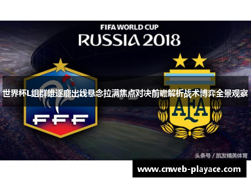 世界杯L组群雄逐鹿出线悬念拉满焦点对决前瞻解析战术博弈全景观察