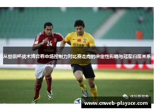 从世俱杯战术博弈看中场控制力对比赛走向的决定性影响与冠军归属关系