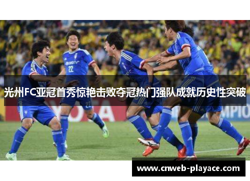 光州FC亚冠首秀惊艳击败夺冠热门强队成就历史性突破