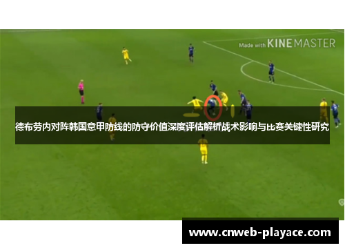 德布劳内对阵韩国意甲防线的防守价值深度评估解析战术影响与比赛关键性研究